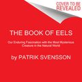 Cover Art for 9780062968814, The Book of Eels: Our Enduring Fascination with the Most Mysterious Creature in the Natural World by Patrik Svensson