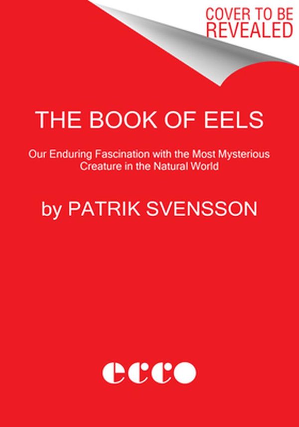 Cover Art for 9780062968814, The Book of Eels: Our Enduring Fascination with the Most Mysterious Creature in the Natural World by Patrik Svensson