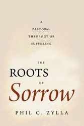 Cover Art for 9781602586321, The Roots of Sorrow: A Pastoral Theology of Suffering by Phil C. Zylla