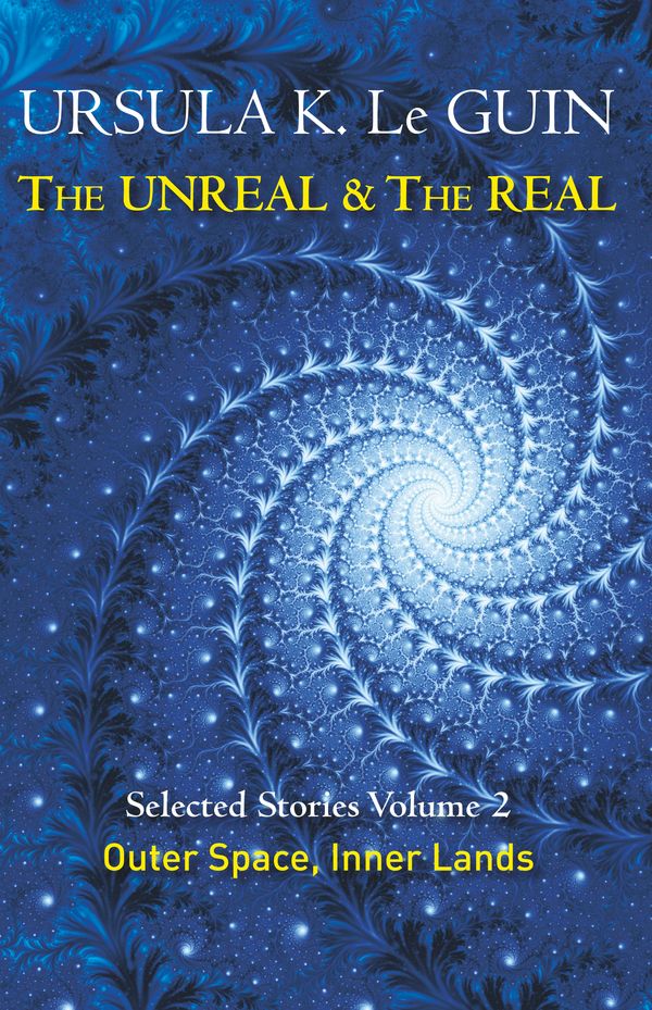 Cover Art for 9781473202863, The Unreal and the Real Volume 2: Selected Stories of Ursula K. Le Guin: Outer Space & Inner Lands by Ursula K. Le Guin