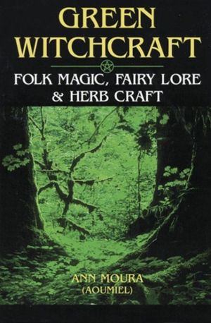 Cover Art for 9781567186901, Green Witchcraft: Folk Magic, Fairy Lore and Herb Craft by Aoumiel