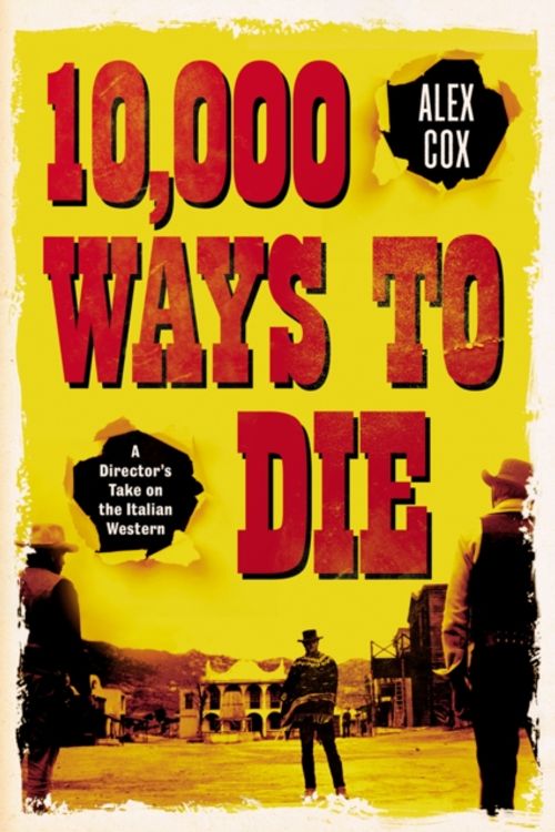 Cover Art for 9780857303387, 10,000 Ways To Die: A Director's Take on the Italian Western by Alex Cox