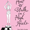 Cover Art for 9781848941304, How to Walk in High Heels: The Girl's Guide to Everything by Camilla Morton