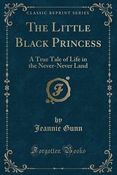 Cover Art for 9781331100621, The Little Black Princess: A True Tale of Life in the Never-Never Land (Classic Reprint) by Jeannie Gunn