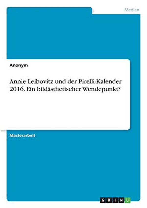 Cover Art for 9783346338433, Annie Leibovitz und der Pirelli-Kalender 2016. Ein bildästhetischer Wendepunkt? by Anonym