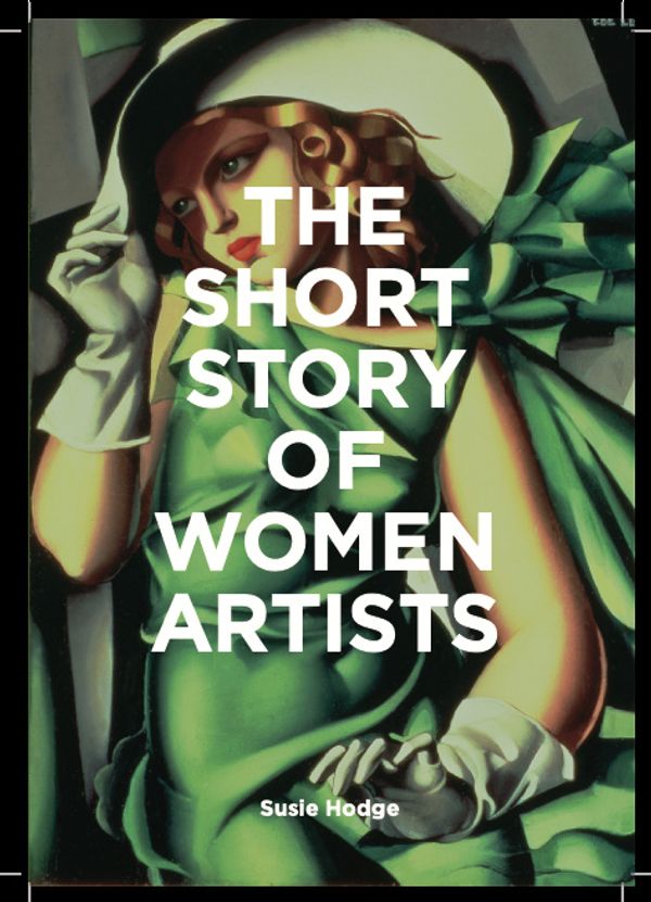 Cover Art for 9781786276551, The Short Story of Women Artists: A Pocket Guide to Key Breakthroughs, Movements, Works and Themes by Susie Hodge