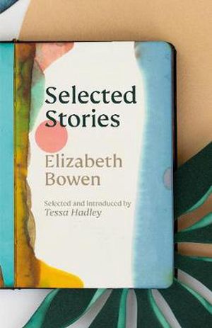 Cover Art for 9781784877156, The Selected Stories of Elizabeth Bowen: Selected and Introduced by Tessa Hadley by Elizabeth Bowen