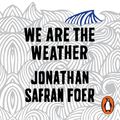 Cover Art for 9780241382271, We are the Weather: Saving the Planet Begins at Breakfast by Jonathan Safran Foer