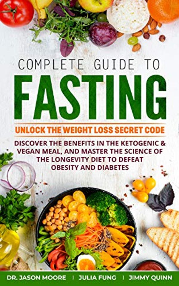 Cover Art for B0839G48VW, Complete Guide to Fasting: Unlock the Weight Loss Secret Code. Discover the benefits in the Ketogenic & Vegan Meal, and Master the Science of the Longevity Diet to Defeat Obesity and Diabetes by Dr. Jason Moore, Julia Fung, Jimmy Quinn