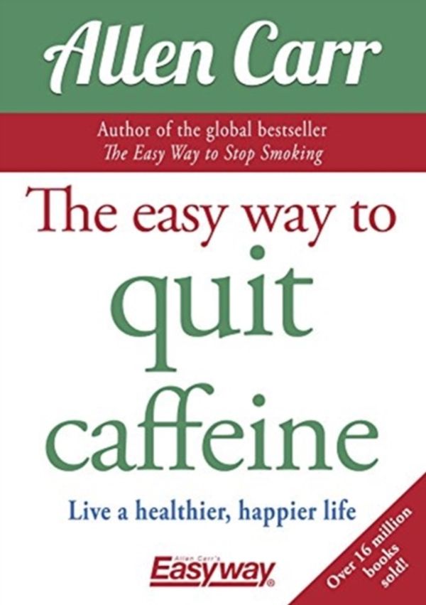 Cover Art for 9781784288174, The Easy Way to Quit Caffeine: Live a healthier, happier life by Allen Carr