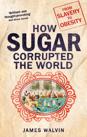 Cover Art for 9781472138125, Sugar: The world corrupted, from slavery to obesity by James Walvin