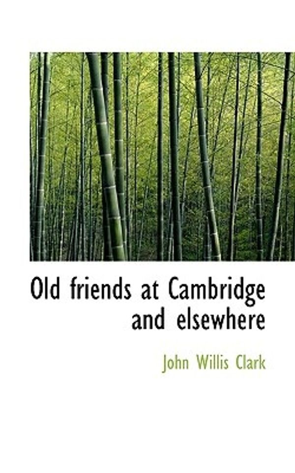 Cover Art for 9781116791723, Old Friends at Cambridge and Elsewhere by John Willis Clark