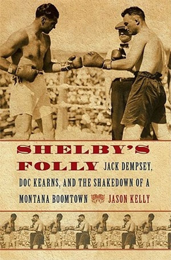 Cover Art for 9780803226555, Shelby’s Folly: Jack Dempsey, Doc Kearns, and the Shakedown of a Montana Boomtown by Jason Kelly