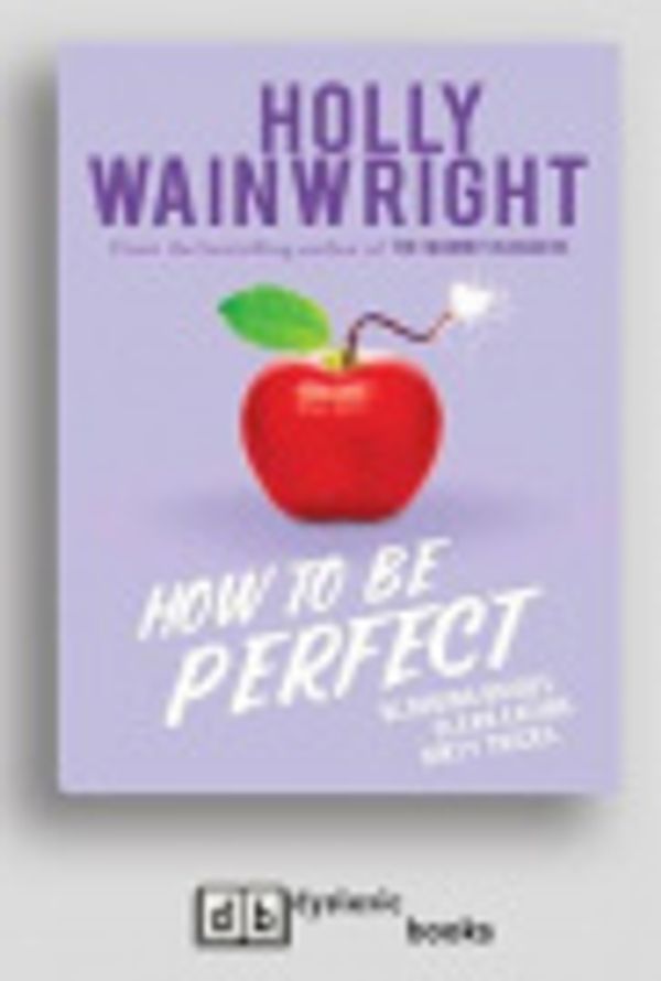 Cover Art for 9781525282737, How to Be Perfect by Holly Wainwright