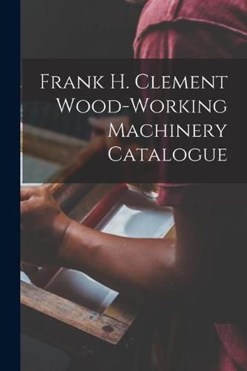 Cover Art for 9781015138520, Frank H. Clement Wood-Working Machinery Catalogue by Anonymous