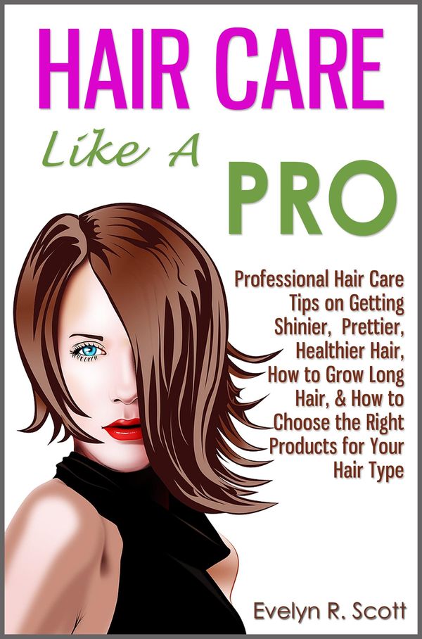 Cover Art for 9781301532414, Hair Care Like A Pro: Professional Hair Care Tips on Getting Shinier, Prettier, Healthier Hair, How to Grow Long Hair, & How to Choose the Right Products for Your Hair Type by Evelyn R. Scott