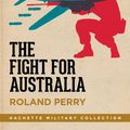 Cover Art for 9780733639111, The Fight for Australia: From Changi and Darwin to Kokoda the Triumph of Bravery, Mateship and Courage That Saved Us in World War II by Roland Perry