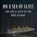 Cover Art for B00EVBZSVA, On a Sea of Glass: The Life and Loss of the RMS Titanic by Tad Fitch
