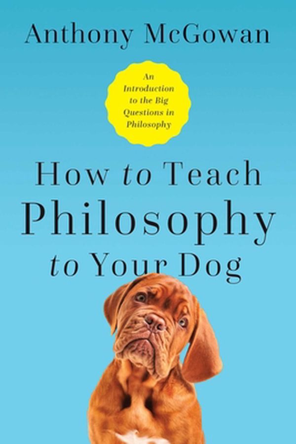 Cover Art for 9781643133119, How to Teach Philosophy to Your Dog: Exploring the Big Questions in Life by Anthony McGowan