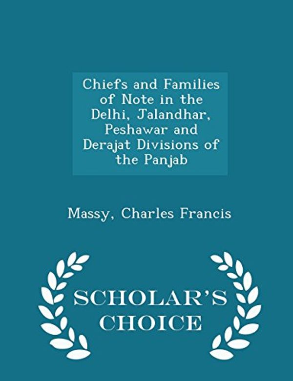Cover Art for 9781297316784, Chiefs and Families of Note in the Delhi, Jalandhar, Peshawar and Derajat Divisions of the Panjab - Scholar's Choice Edition by Massy Charles Francis