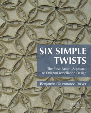 Cover Art for 9781482244618, Six Simple Twists: The Pleat Pattern Approach to Origami Tessellation Design by Benjamin DiLeonardo-Parker