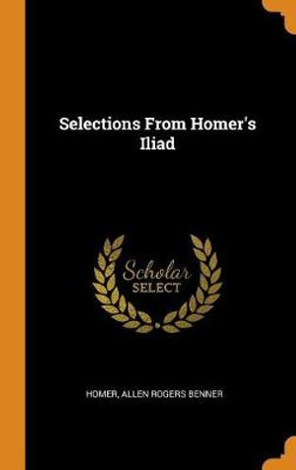 Cover Art for 9780342006137, Selections From Homer's Iliad by Homer, Allen Rogers Benner