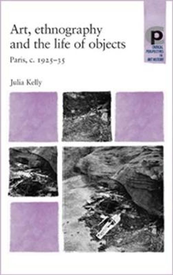 Cover Art for 9780719069413, Art, Ethnography and the Life of Objects: Paris, c.1925-35 (Critical Perspectives in Art History) by Julia Kelly