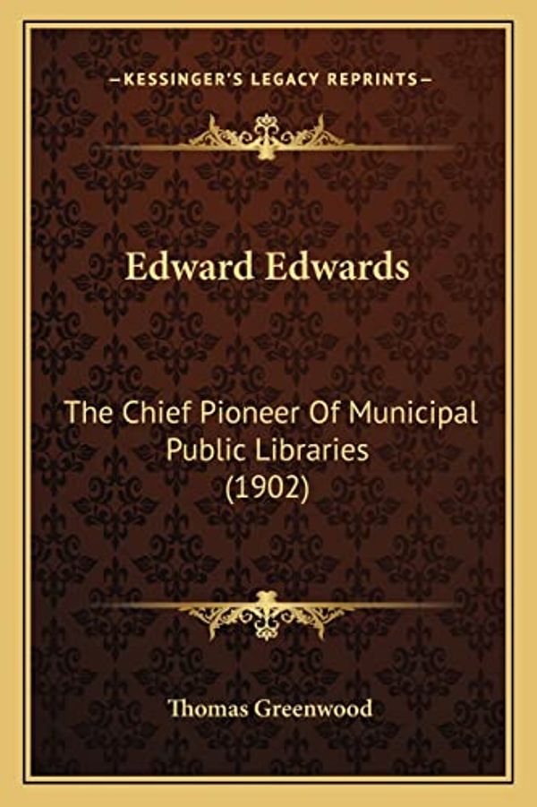 Cover Art for 9781164628873, Edward Edwards: The Chief Pioneer of Municipal Public Libraries (1902) by Thomas Greenwood