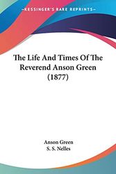 Cover Art for 9781437331097, The Life and Times of the Reverend Anson Green (1877) by Anson Green