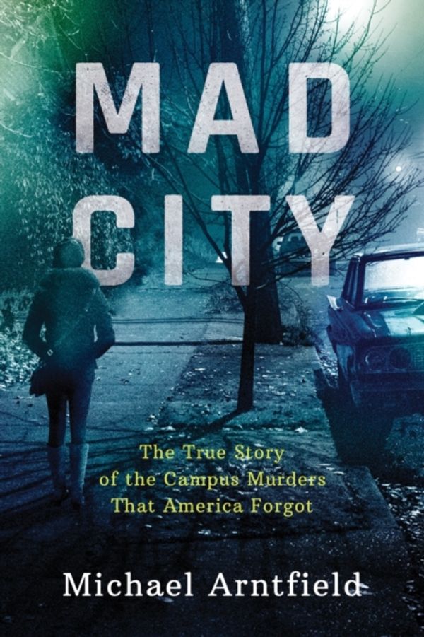 Cover Art for 9781503942653, Mad City: The True Story of the Campus Murders That America Forgot by Michael A. Arntfield