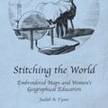 Cover Art for 9781409426356, Stitching the World: Embroidered Maps and Womens Geographical Education (Studies in Historical Geography) by Judith A. Tyner