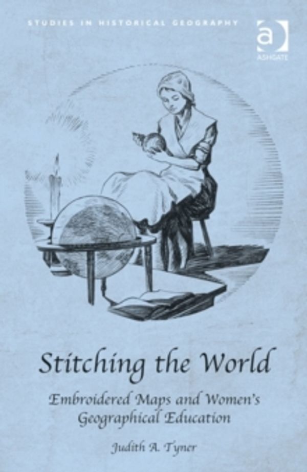 Cover Art for 9781409426356, Stitching the World: Embroidered Maps and Womens Geographical Education (Studies in Historical Geography) by Judith A. Tyner