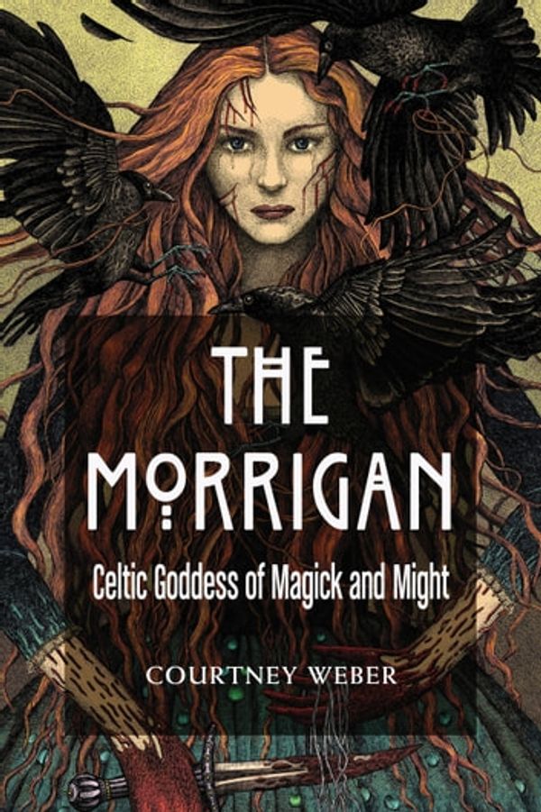 Cover Art for 9781633411234, The Morrigan: Celtic Goddess of Magick and Might by Courtney Weber, Lora O'Brien
