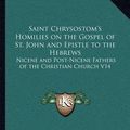 Cover Art for 9781162628950, Saint Chrysostom's Homilies on the Gospel of St. John and Epistle to the Hebrews by Saint Chrysostom