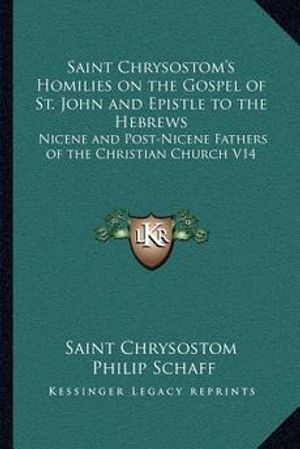 Cover Art for 9781162628950, Saint Chrysostom's Homilies on the Gospel of St. John and Epistle to the Hebrews by Saint Chrysostom