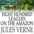 Cover Art for 9781329575073, Eight Hundred Leagues on the Amazon by Jules Verne