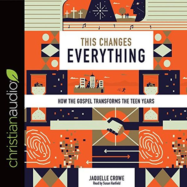 Cover Art for 9781683662679, This Changes Everything: How the Gospel Transforms the Teen Years by Jaquelle Crowe, Susan Hanfield