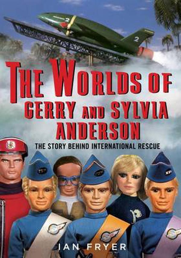 Cover Art for 9781781555040, The Worlds of Gerry and Sylvia Anderson: The Story Behind International Rescue by Ian Fryer