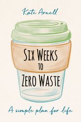 Cover Art for 9781856754118, Six Weeks to Zero Waste: A simple plan for life by Kate Arnell