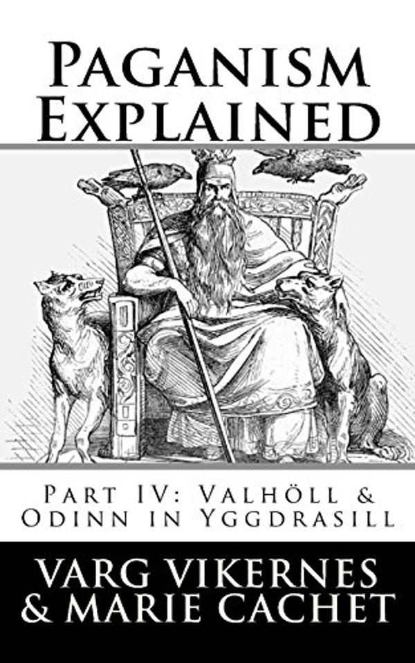 Cover Art for 9781720910671, Paganism Explained, Part IV: Valholl & Odinn in Yggdrasill by Varg Vikernes, Marie Cachet