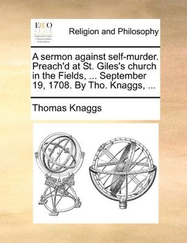 Cover Art for 9781170720783, A Sermon Against Self-Murder. Preach'd at St. Giles's Church in the Fields, ... September 19, 1708. by Tho. Knaggs, ... by Thomas Knaggs