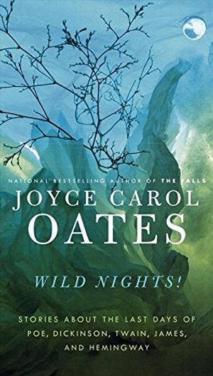 Cover Art for 9780061434792, Wild Nights! : Stories about the Last Days of Poe, Dickinson, Twain, James, and Hemingway by Joyce Carol Oates