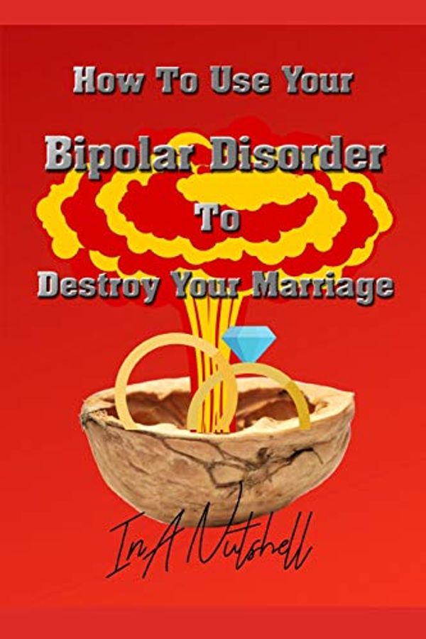 Cover Art for 9781073554041, How To Use Your Bipolar Disorder To Destroy Your Marriage by In a Nutshell Publishing, In A. Nutshell