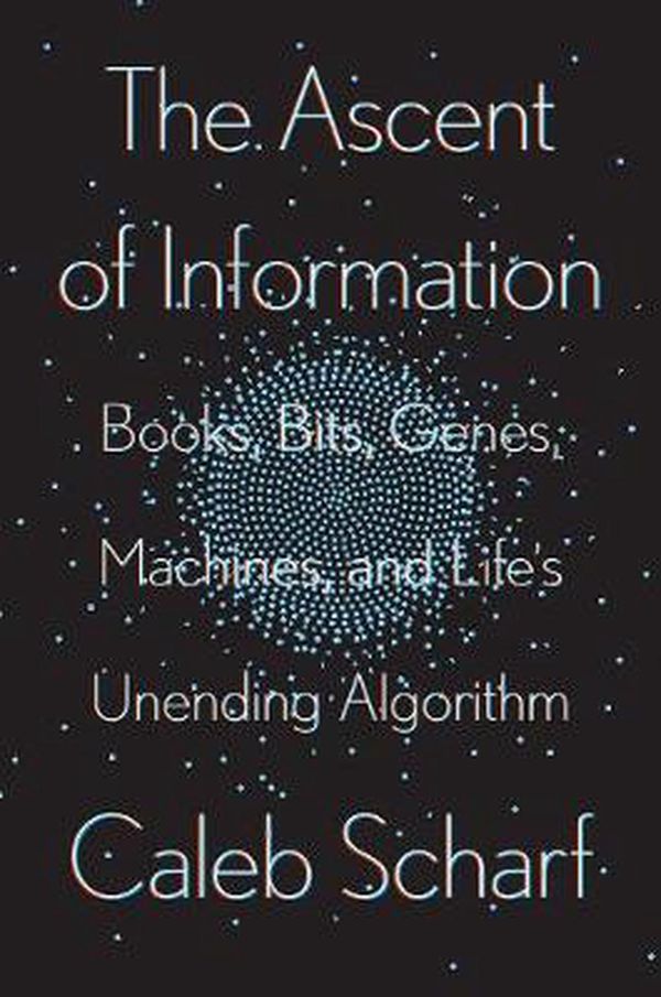 Cover Art for 9780593087244, The Ascent of Information: Books, Bits, Genes, Machines, and Life's Unending Algorithm by Caleb Scharf