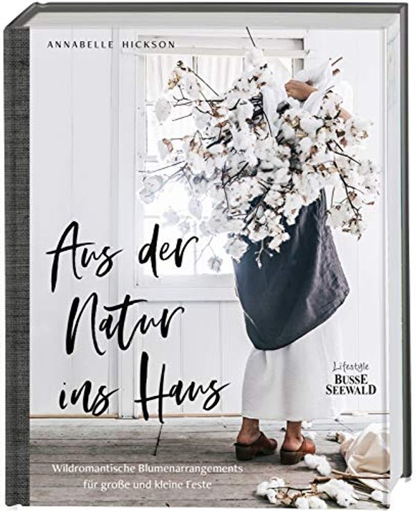 Cover Art for 9783772472664, Aus der Natur ins Haus: Wildromantische Blumenarrangements für große und kleine Feste by Annabelle Hickson