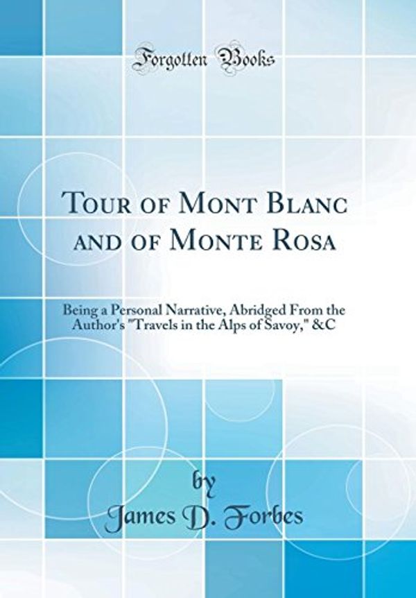 Cover Art for 9780331526127, Tour of Mont Blanc and of Monte Rosa: Being a Personal Narrative, Abridged From the Author's "Travels in the Alps of Savoy," &C (Classic Reprint) by James D. Forbes