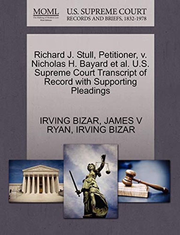 Cover Art for 9781270684534, Richard J. Stull, Petitioner, V. Nicholas H. Bayard et al. U.S. Supreme Court Transcript of Record with Supporting Pleadings by Irving Bizar, James V. Ryan, Irving Bizar