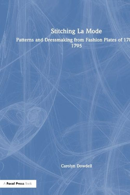 Cover Art for 9781032080543, Stitching La Mode: Patterns and Dressmaking from Fashion Plates of 1785-1795 by Carolyn Dowdell