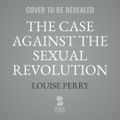 Cover Art for 9798212383349, The Case Against the Sexual Revolution by Louise Perry