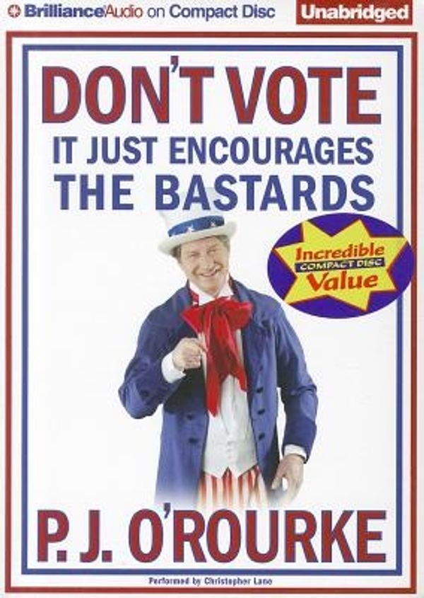 Cover Art for 9781455828036, Don't Vote, It Just Encourages the Bastards by P J O'Rourke